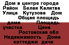 Дом в центре города › Район ­ Белая Калитва › Улица ­ Кутузова › Дом ­ 17 › Общая площадь дома ­ 120 › Площадь участка ­ 600 › Цена ­ 3 950 000 - Ростовская обл. Недвижимость » Дома, коттеджи, дачи продажа   